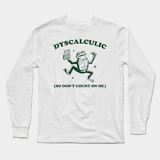 Dyscalculic So Don't Count On Me, Funny Dyscalculia Meme shirt, Frog Long Sleeve T-Shirt